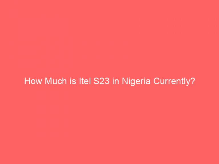 How Much is Itel S23 in Nigeria Currently?